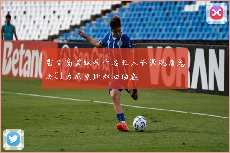 雷克岛监狱两千名犯人齐聚观看总决G1为尼克斯加油助威