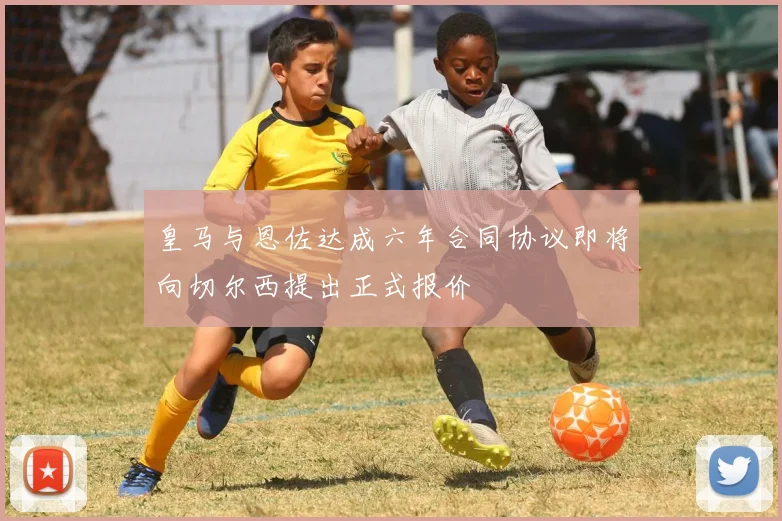 皇马与恩佐达成六年合同协议即将向切尔西提出正式报价