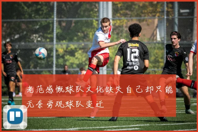 老范感慨球队文化缺失自己却只能无奈旁观球队变迁