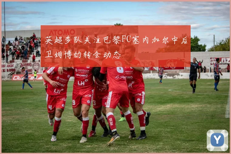 英超多队关注巴黎FC塞内加尔中后卫姆博的转会动态