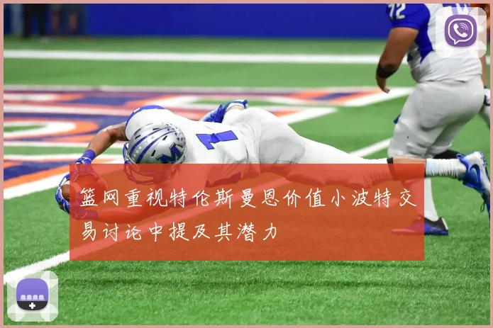 篮网重视特伦斯曼恩价值小波特交易讨论中提及其潜力
