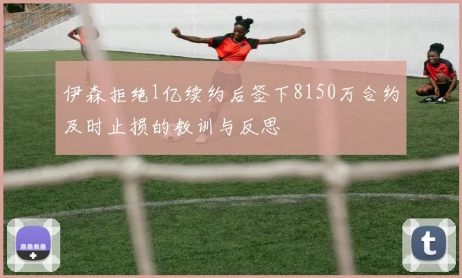 伊森拒绝1亿续约后签下8150万合约及时止损的教训与反思