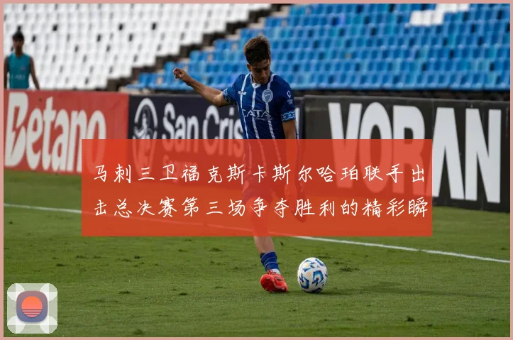 马刺三卫福克斯卡斯尔哈珀联手出击总决赛第三场争夺胜利的精彩瞬间