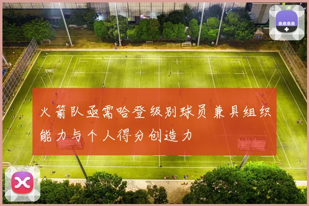 火箭队亟需哈登级别球员兼具组织能力与个人得分创造力