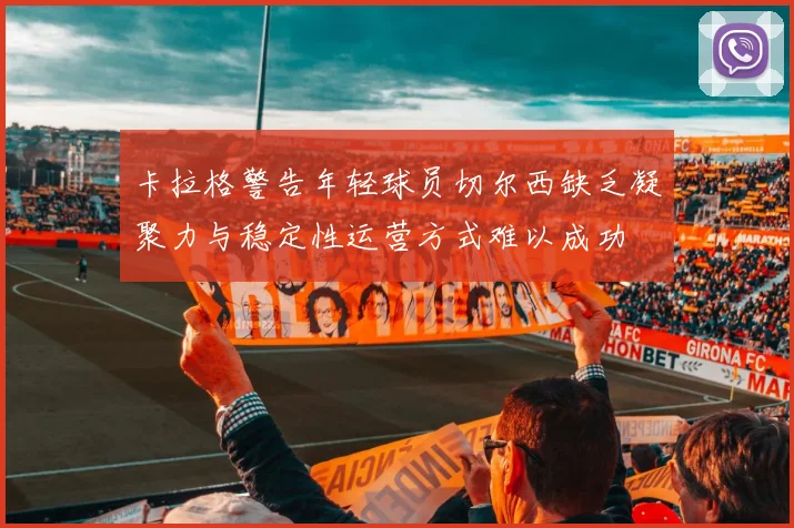 卡拉格警告年轻球员切尔西缺乏凝聚力与稳定性运营方式难以成功